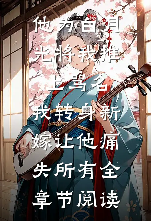 他为白月光将我推上骂名，我转身新嫁让他痛失所有全章节阅读