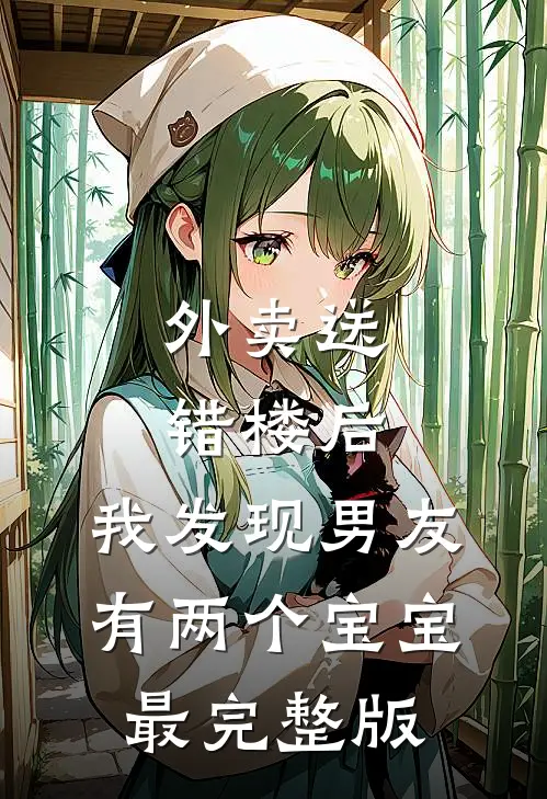 外卖送错楼后，我发现男友有两个“宝宝”最完整版