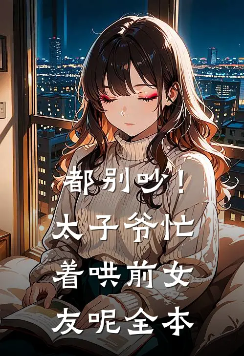 都别吵！太子爷忙着哄前女友呢全本