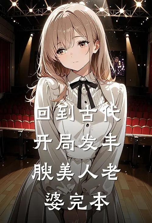 回到古代，开局发丰腴美人老婆完本