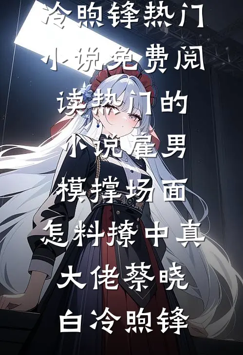 雇男模撑场面，怎料撩中真大佬(蔡晓白冷煦锋)热门小说免费阅读_热门的小说雇男模撑场面，怎料撩中真大佬蔡晓白冷煦锋