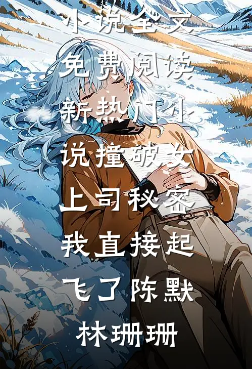 撞破女上司秘密，我直接起飞了(陈默林珊珊)完结版小说全文免费阅读_新热门小说撞破女上司秘密，我直接起飞了陈默林珊珊