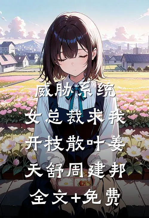 威胁系统：女总裁求我开枝散叶姜天舒周建邦全文+免费