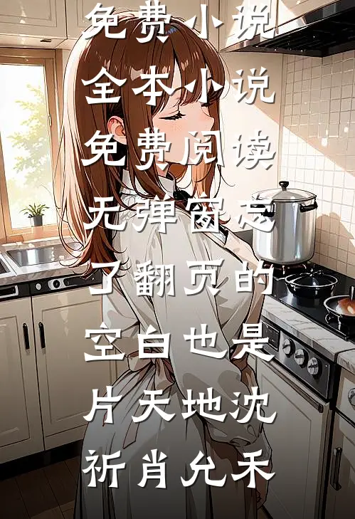 忘了翻页的空白也是片天地(沈祈肖允禾)免费小说全本_小说免费阅读无弹窗忘了翻页的空白也是片天地(沈祈肖允禾)
