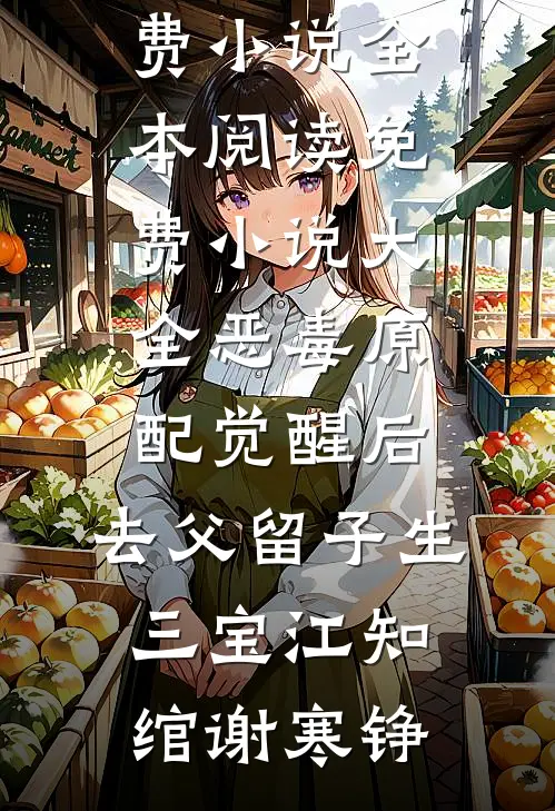 恶毒原配觉醒后，去父留子生三宝江知绾谢寒铮免费小说全本阅读_免费小说大全恶毒原配觉醒后，去父留子生三宝江知绾谢寒铮