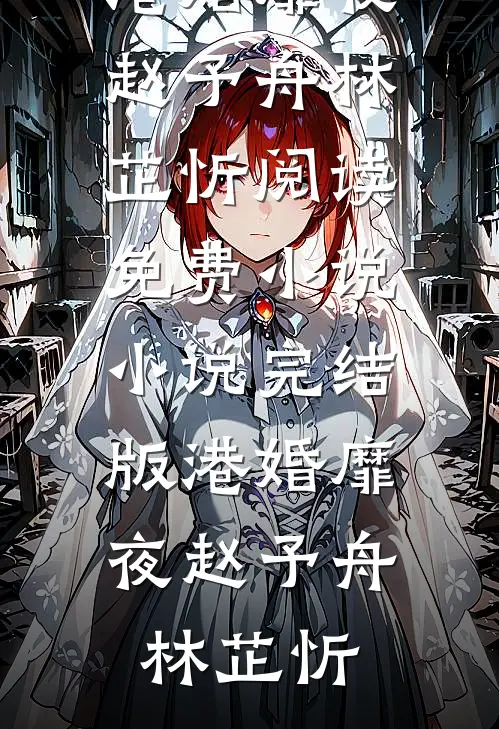 港婚靡夜(赵予舟林芷忻)阅读免费小说_小说完结版港婚靡夜赵予舟林芷忻