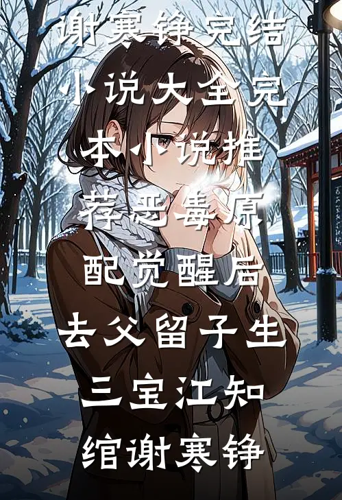 恶毒原配觉醒后，去父留子生三宝江知绾谢寒铮完结小说大全_完本小说推荐恶毒原配觉醒后，去父留子生三宝(江知绾谢寒铮)
