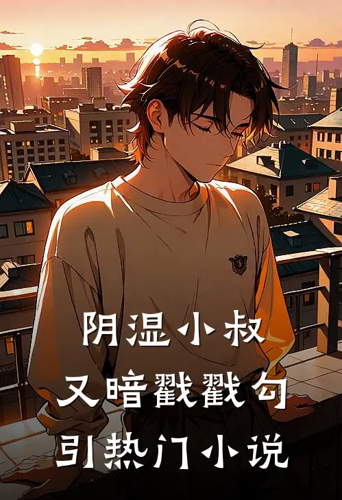 阴湿小叔，又暗戳戳勾引热门小说