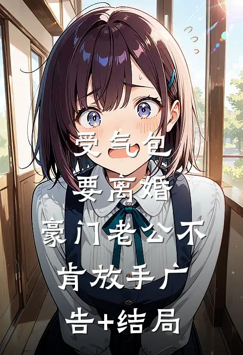 受气包要离婚，豪门老公不肯放手广告+结局