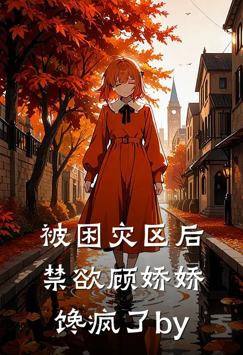 被困灾区后，禁欲顾娇娇馋疯了by