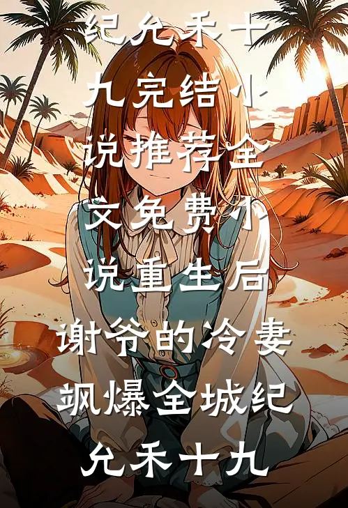 重生后，谢爷的冷妻飒爆全城纪允禾十九完结小说推荐_全文免费小说重生后，谢爷的冷妻飒爆全城纪允禾十九