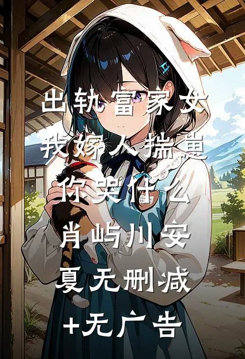出轨富家女，我嫁人揣崽你哭什么肖屿川安夏无删减+无广告