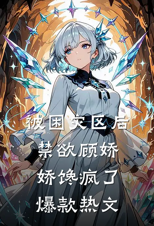 被困灾区后，禁欲顾娇娇馋疯了爆款热文