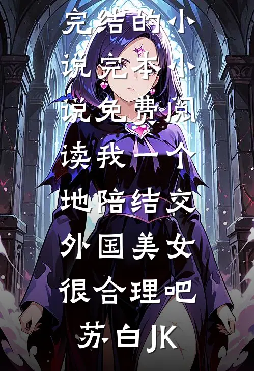 我一个地陪结交外国美女很合理吧(苏白JK)完结的小说_完本小说免费阅读我一个地陪结交外国美女很合理吧苏白JK