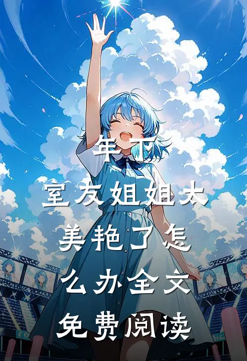 年下：室友姐姐太美艳了怎么办全文免费阅读