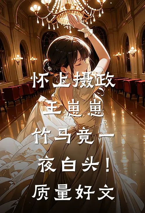 怀上摄政王崽崽，竹马竟一夜白头！质量好文