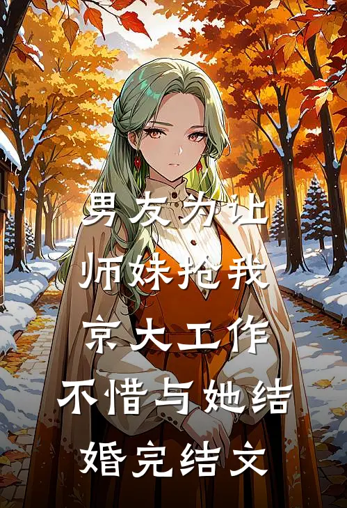 男友为让师妹抢我京大工作，不惜与她结婚完结文