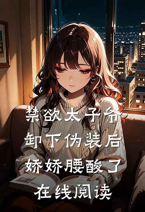 禁欲太子爷卸下伪装后，娇娇腰酸了在线阅读
