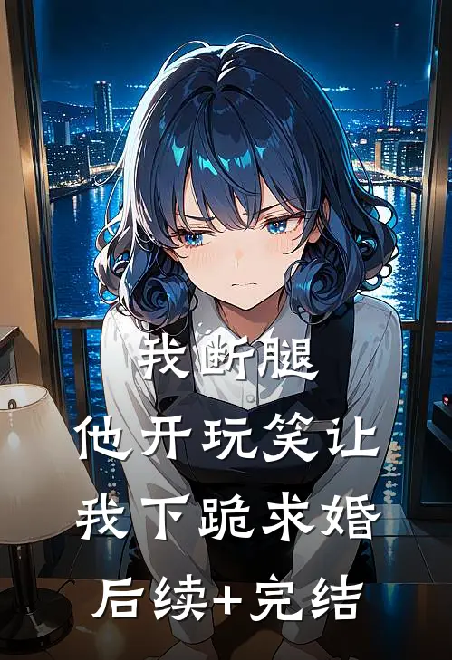 我断腿，他开玩笑让我下跪求婚后续+完结