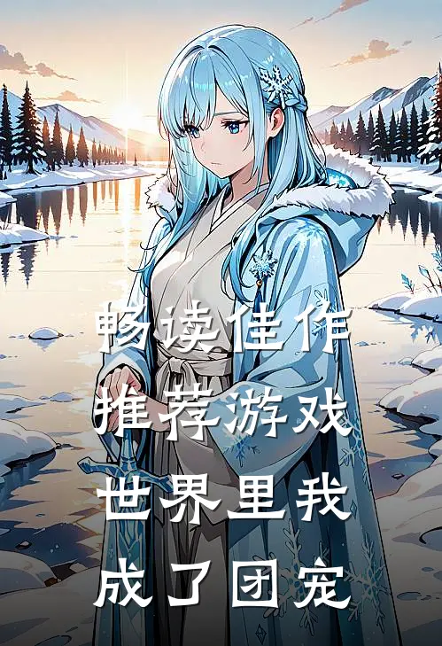 畅读佳作推荐游戏世界里我成了团宠