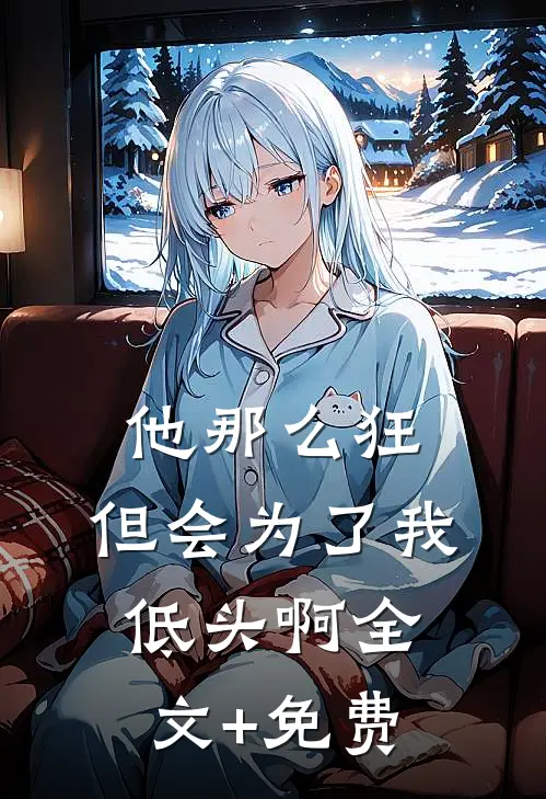 他那么狂，但会为了我低头啊全文+免费