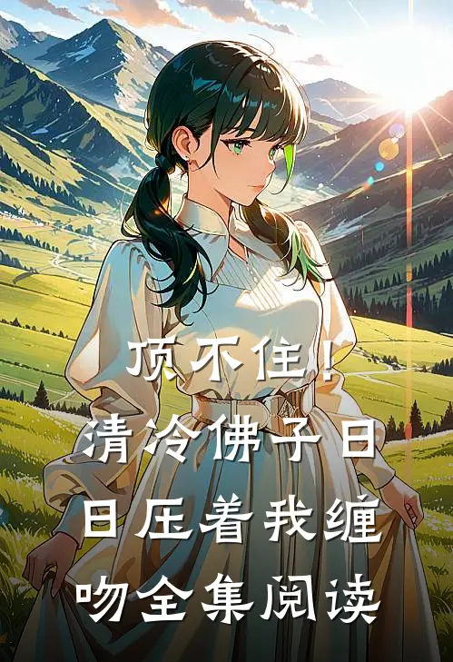 顶不住！清冷佛子日日压着我缠吻全集阅读