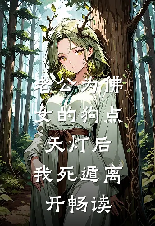 老公为佛女的狗点天灯后，我死遁离开畅读