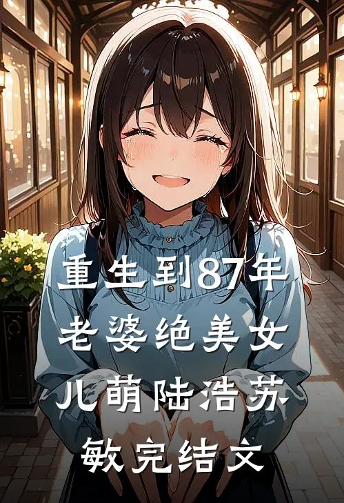 重生到87年，老婆绝美女儿萌陆浩苏敏完结文