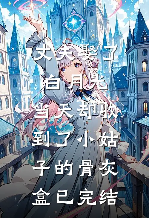 丈夫娶了白月光，当天却收到了小姑子的骨灰盒已完结