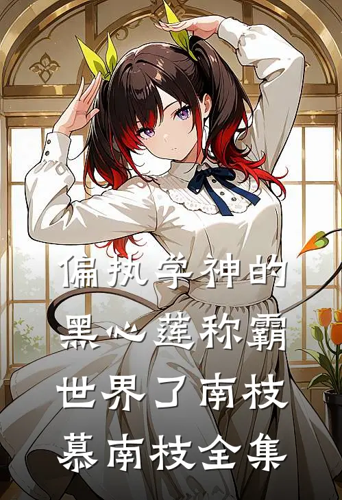 偏执学神的黑心莲称霸世界了南枝慕南枝 全集
