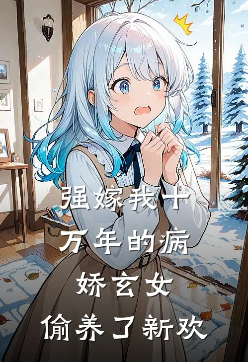 强嫁我十万年的病娇玄女，偷养了新欢