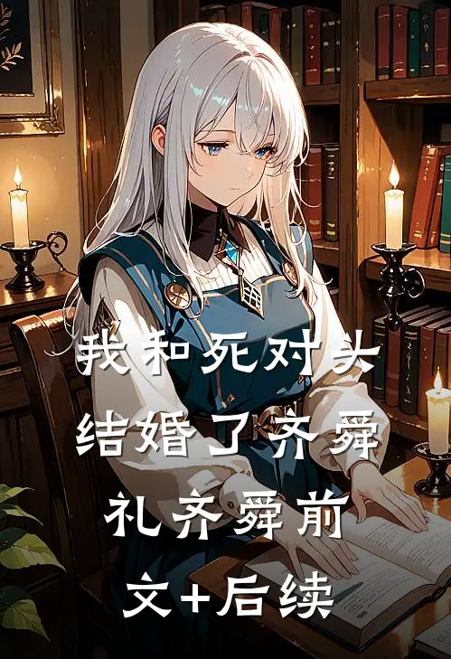 我和死对头结婚了齐舜礼齐舜前文+后续