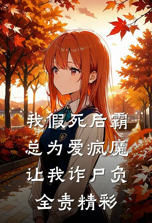 我假死后霸总为爱疯魔，让我诈尸负全责精彩