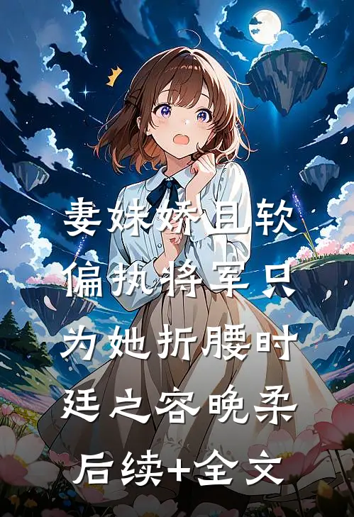 妻妹娇且软，偏执将军只为她折腰时廷之容晚柔后续+全文