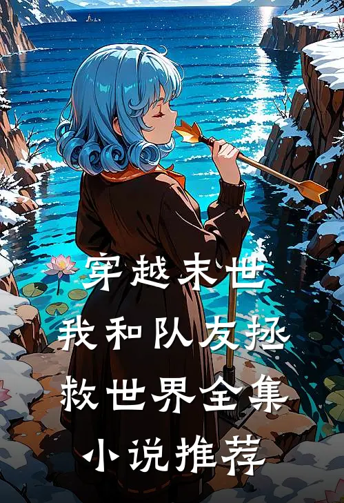 穿越末世：我和队友拯救世界全集小说推荐