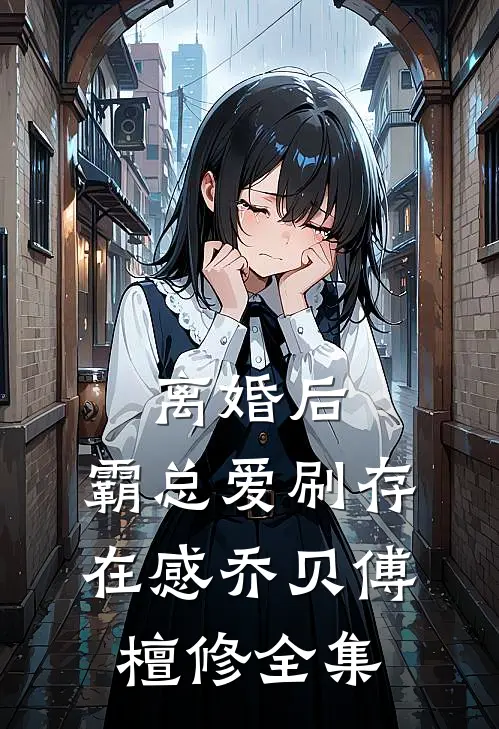 离婚后，霸总爱刷存在感乔贝傅檀修全集