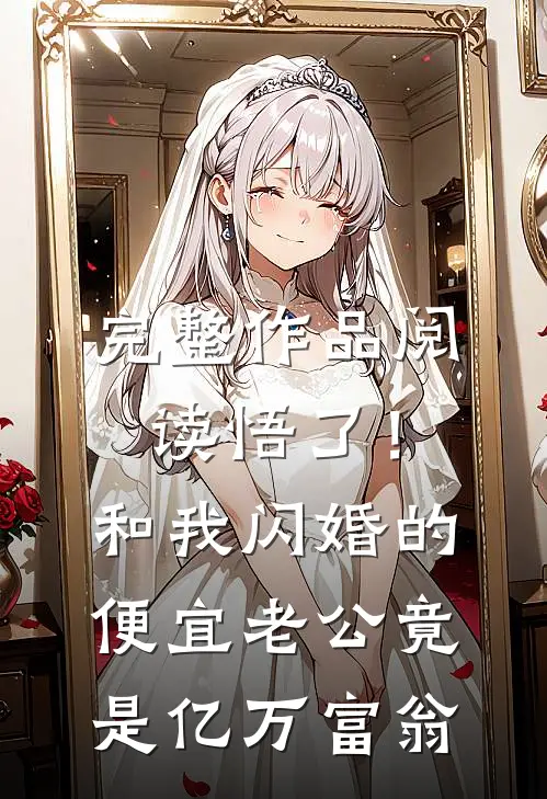 完整作品阅读悟了！和我闪婚的便宜老公竟是亿万富翁