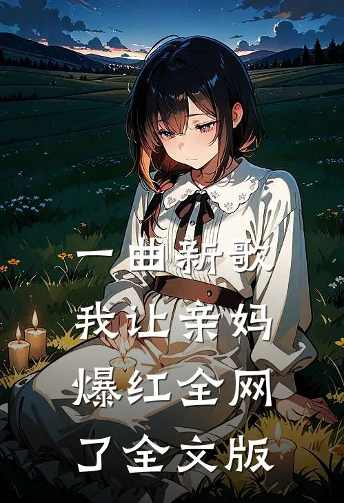 一曲新歌，我让亲妈爆红全网了全文版