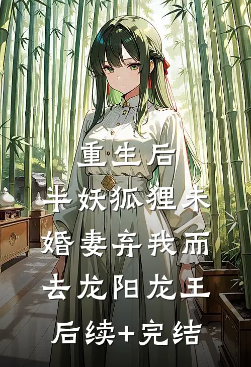 重生后，半妖狐狸未婚妻弃我而去龙阳龙王后续+完结