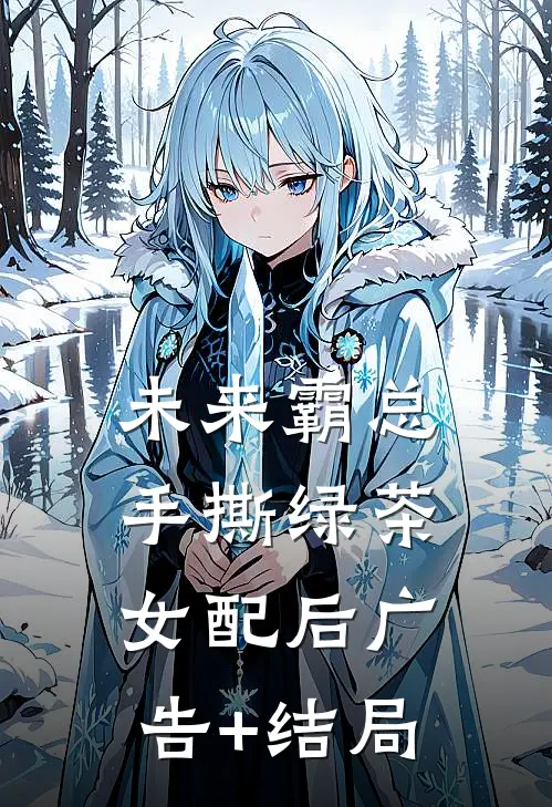 未来霸总手撕绿茶女配后广告+结局