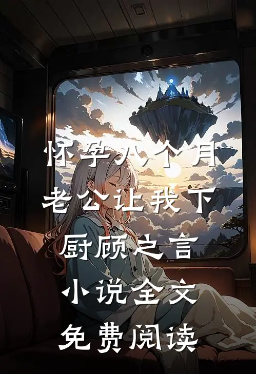怀孕八个月，老公让我下厨顾之言小说全文免费阅读