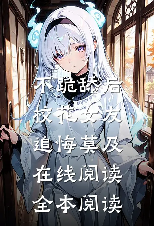 不跪舔后，校花女友追悔莫及在线阅读全本阅读