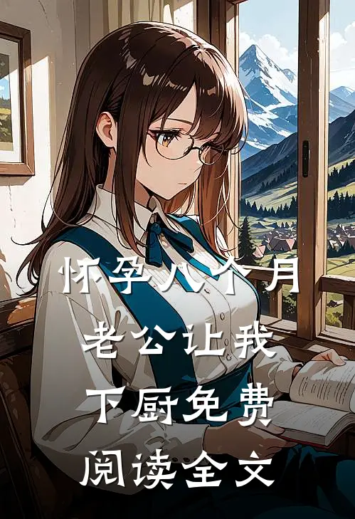 怀孕八个月，老公让我下厨免费阅读全文