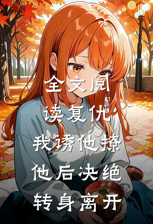 全文阅读复仇：我诱他撩他后决绝转身离开