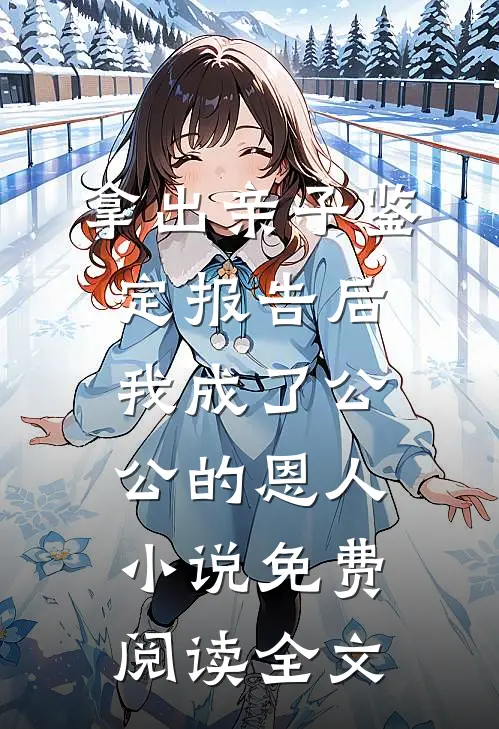 拿出亲子鉴定报告后，我成了公公 的恩人小说免费阅读全文