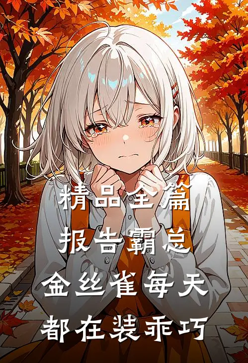 精品全篇报告霸总，金丝雀每天都在装乖巧
