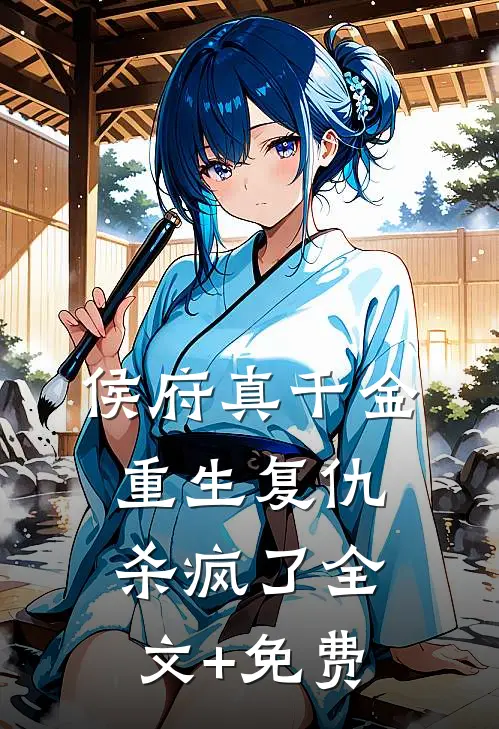 侯府真千金，重生复仇，杀疯了全文+免费