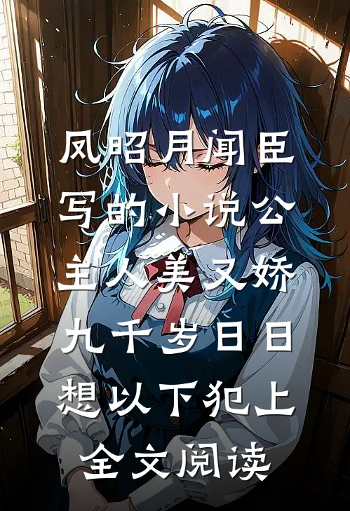 凤昭月闻臣写的小说公主人美又娇，九千岁日日想以下犯上全文阅读