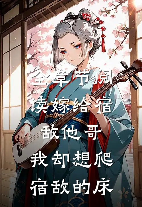 全章节阅读嫁给宿敌他哥，我却想爬宿敌的床