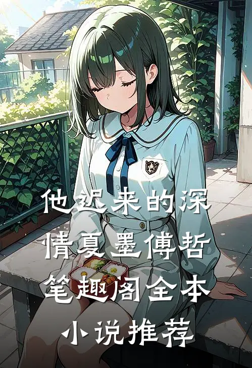 他迟来的深情夏墨傅哲笔趣阁全本小说推荐